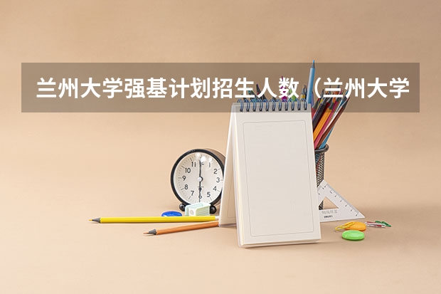 兰州大学强基计划招生人数(兰州大学招生简章)
