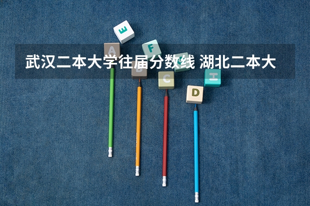 武汉二本大学往届分数线 湖北二本大学排名及分数线