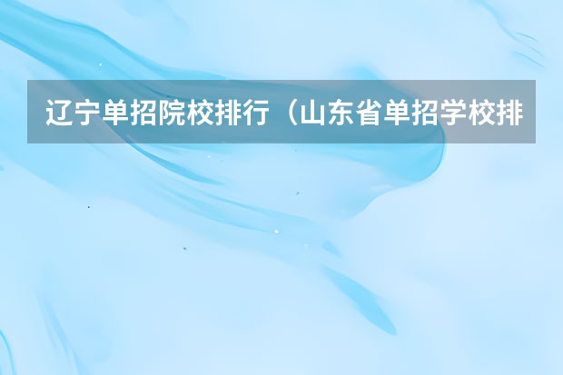 辽宁单招院校排行（山东省单招学校排名表）