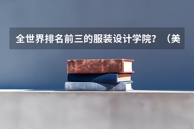 全世界排名前三的服装设计学院？（美发十大排名学院）