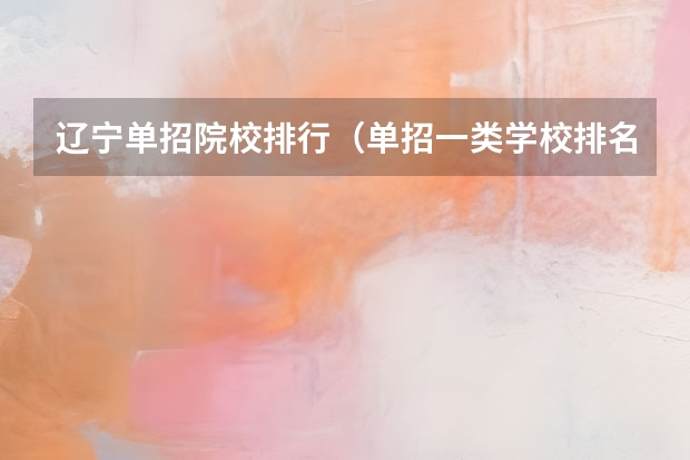 辽宁单招院校排行（单招一类学校排名）
