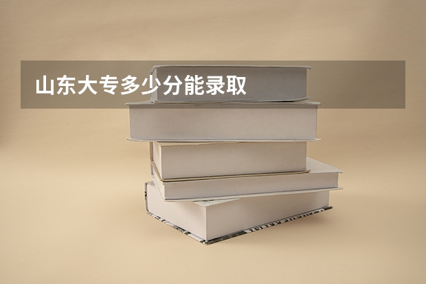 山东大专多少分能录取