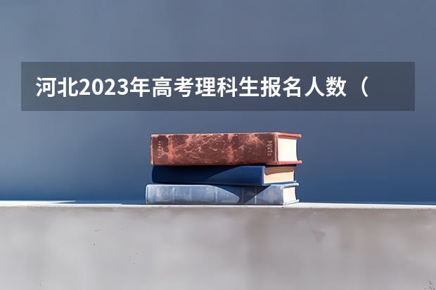 河北2023年高考理科生报名人数（强基计划各省录取人数）