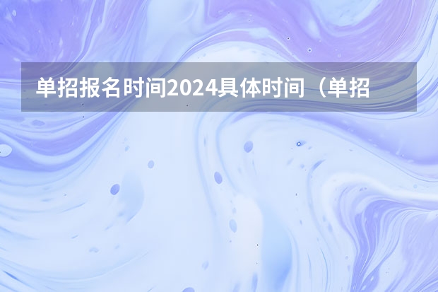 单招报名时间2024具体时间（单招填报志愿时间2023）