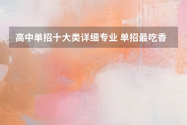 高中单招十大类详细专业 单招最吃香的十大专业