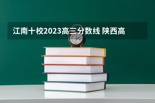 江南十校2023高三分数线 陕西高考录取分数线