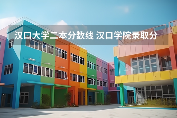 汉口大学二本分数线 汉口学院录取分数线