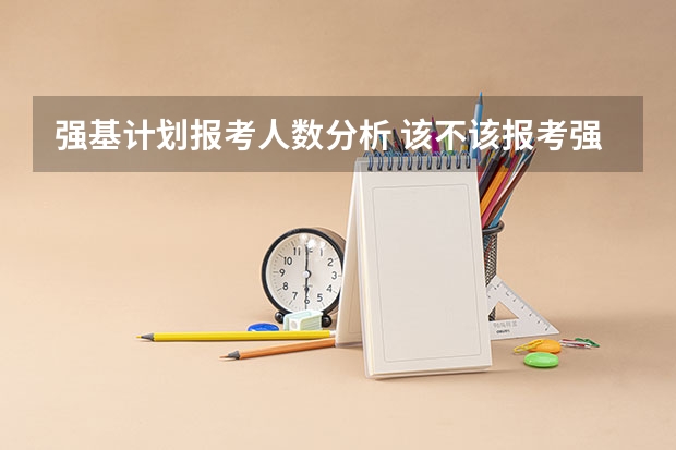 强基计划报考人数分析 该不该报考强基？