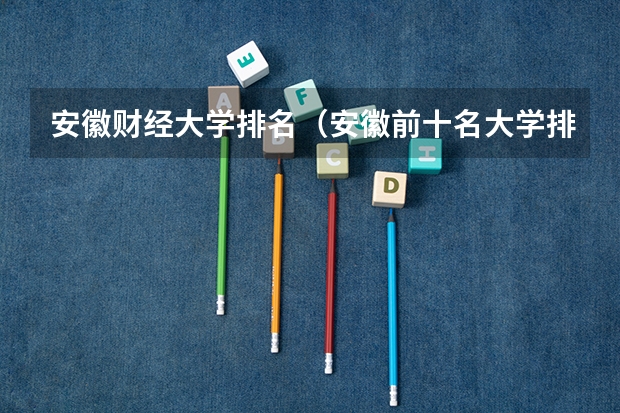 安徽财经大学排名（安徽前十名大学排名）