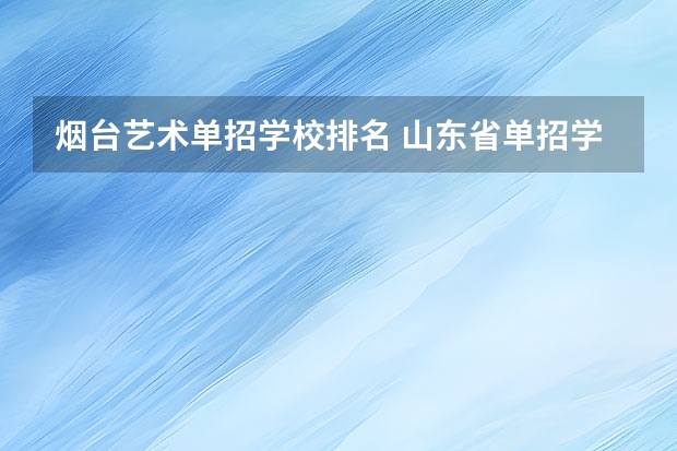 烟台艺术单招学校排名 山东省单招学校排名表
