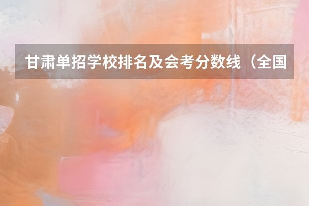 甘肃单招学校排名及会考分数线（全国单招学校排名前十）