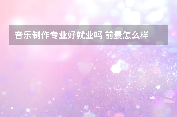 音乐制作专业好就业吗 前景怎么样