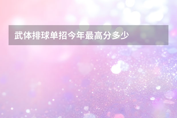 武体排球单招今年最高分多少