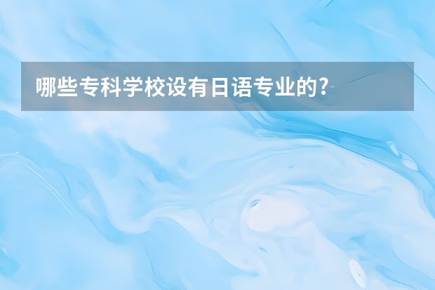 哪些专科学校设有日语专业的?