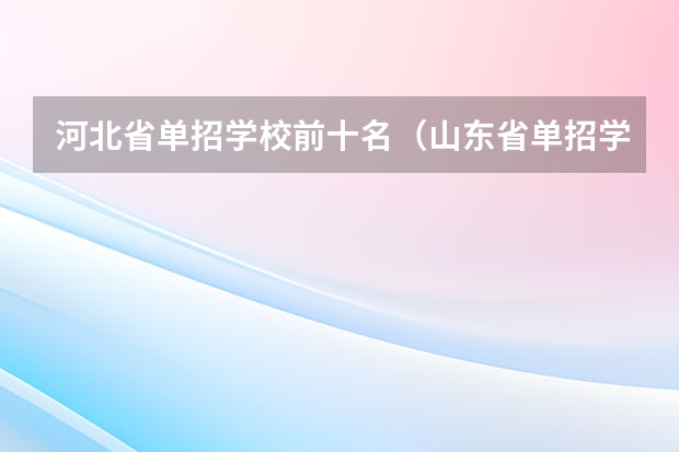 河北省单招学校前十名（山东省单招学校排名表）