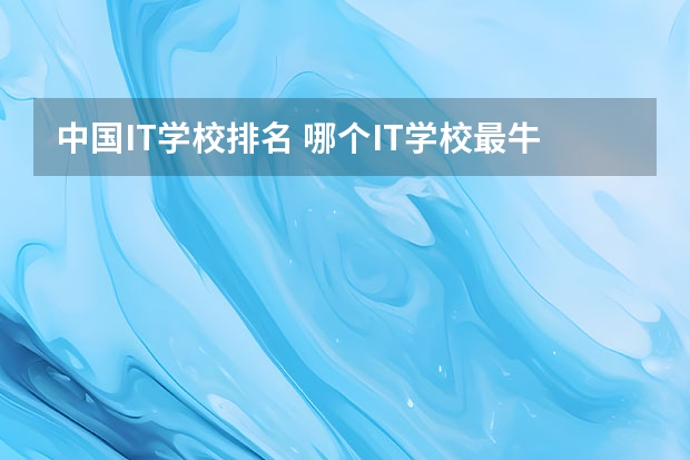 中国IT学校排名 哪个IT学校最牛？