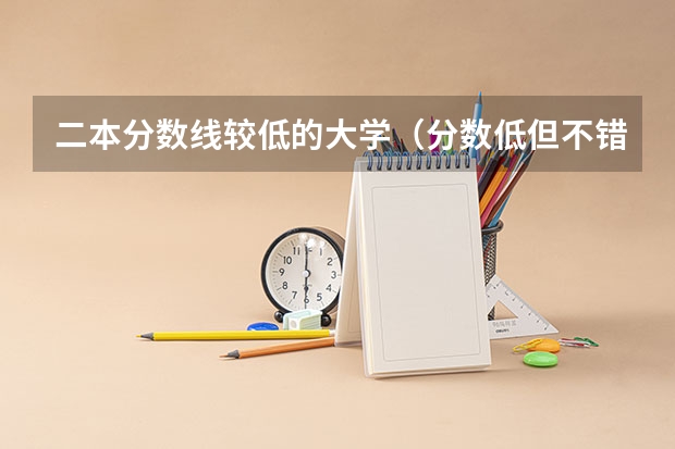 二本分数线较低的大学（分数低但不错的二本大学）