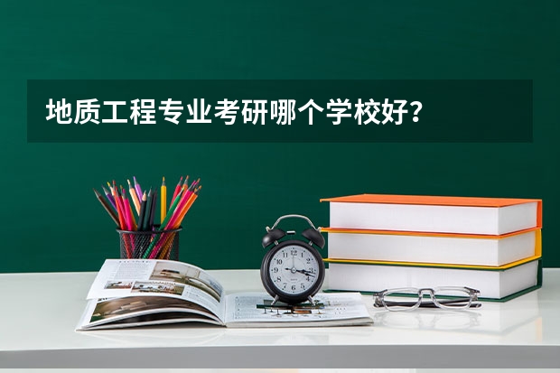 地质工程专业考研哪个学校好？