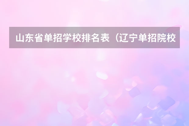 山东省单招学校排名表（辽宁单招院校排行）