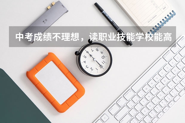 中考成绩不理想，读职业技能学校能高考吗？