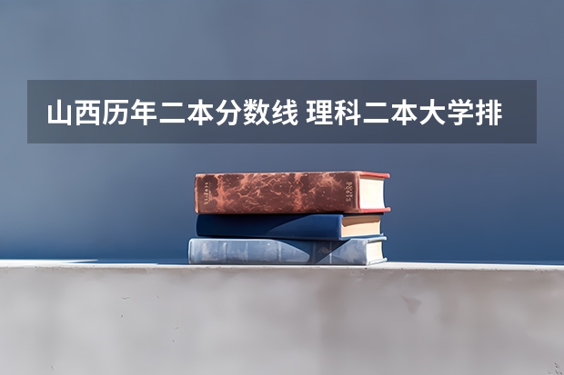 山西历年二本分数线 理科二本大学排名及分数线