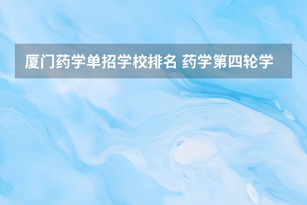 厦门药学单招学校排名 药学第四轮学科评估排名