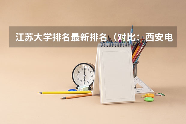 江苏大学排名最新排名（对比：西安电子科技大学，苏州大学，武汉理工大学 对比）