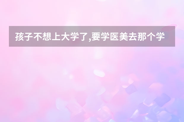 孩子不想上大学了,要学医美去那个学校上呢?