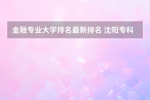 金融专业大学排名最新排名 沈阳专科学校排名前十