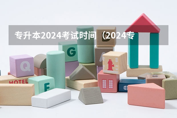 专升本2024考试时间（2024专升本报名时间和考试时间）