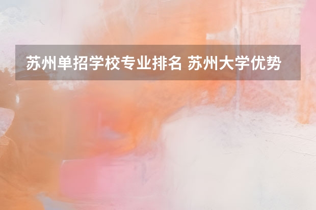 苏州单招学校专业排名 苏州大学优势专业排名
