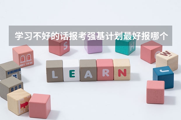 学习不好的话报考强基计划最好报哪个大学？