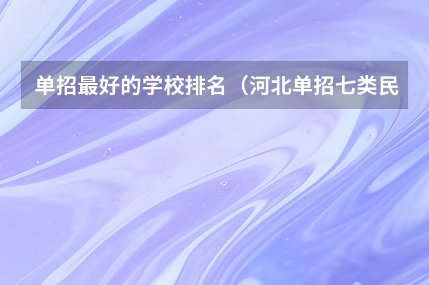 单招最好的学校排名（河北单招七类民办学校排名）