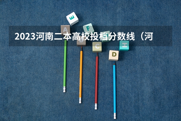 2023河南二本高校投档分数线（河南二本大学录取分数线2023）