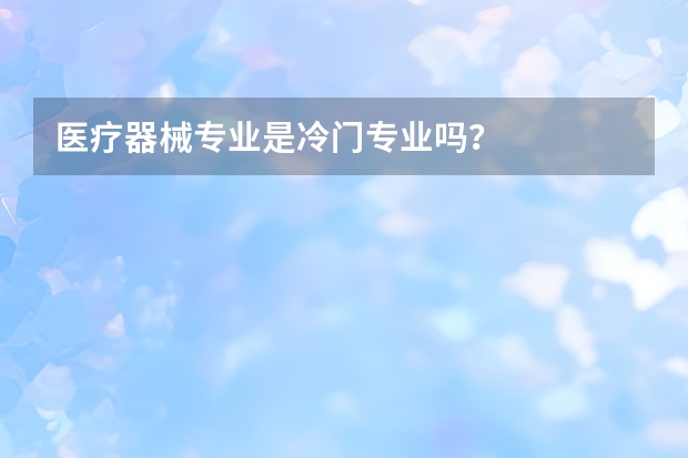 医疗器械专业是冷门专业吗？
