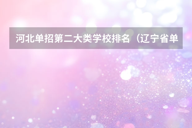 河北单招第二大类学校排名（辽宁省单招学校排名前十）