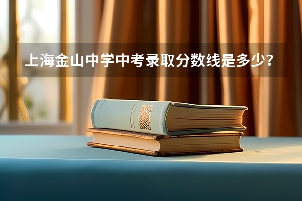 上海金山中学中考录取分数线是多少？