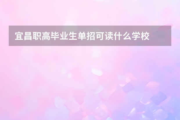 宜昌职高毕业生单招可读什么学校