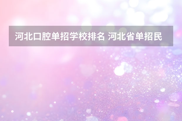 河北口腔单招学校排名 河北省单招民办专科学校排名