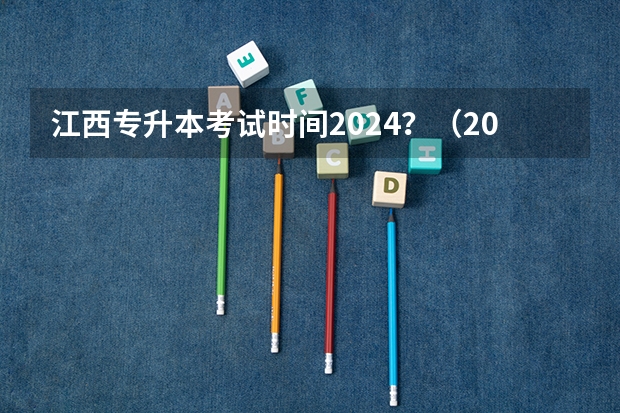 江西专升本考试时间2024？（2024年黑龙江专升本考试时间是几月几号）
