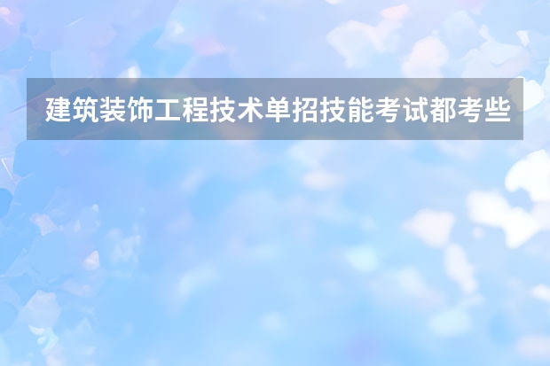 建筑装饰工程技术单招技能考试都考些什么呀？