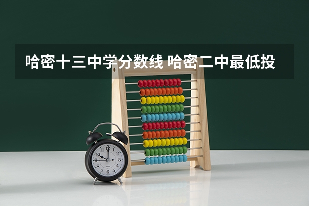 哈密十三中学分数线 哈密二中最低投档线