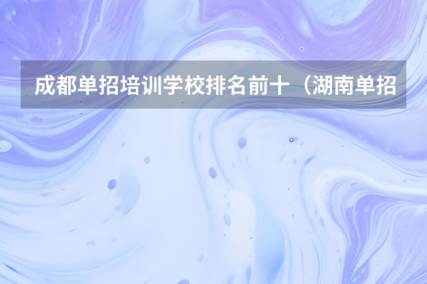 成都单招培训学校排名前十（湖南单招培训机构排名）