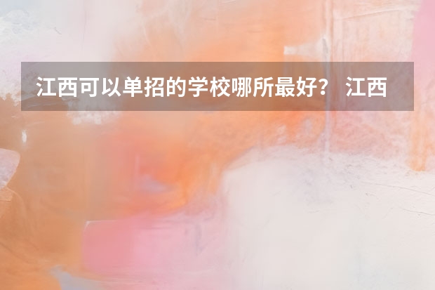 江西可以单招的学校哪所最好？ 江西单招学校排行榜
