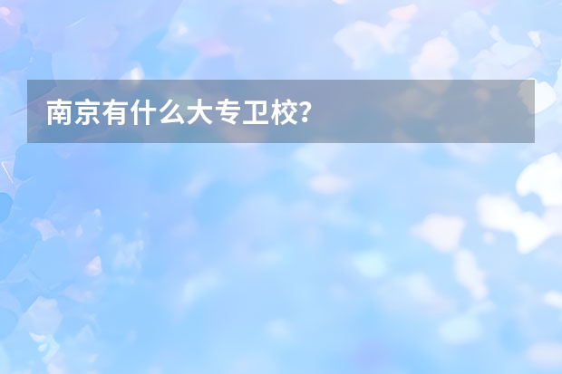 南京有什么大专卫校？