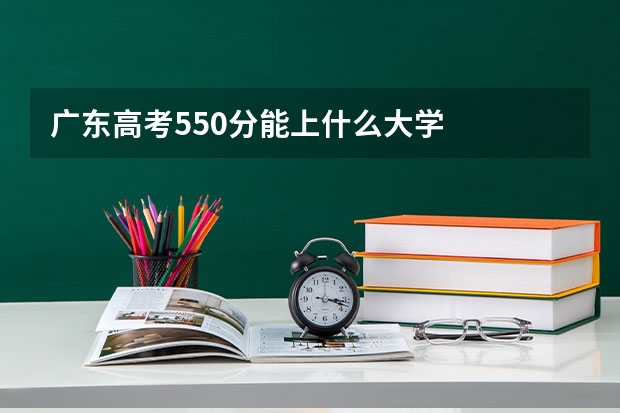 广东高考550分能上什么大学