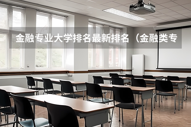 金融专业大学排名最新排名（金融类专业大学排名）