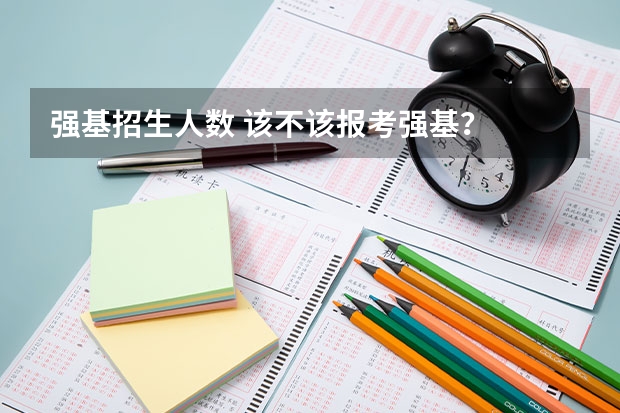 强基招生人数 该不该报考强基？
