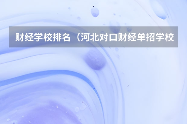 财经学校排名（河北对口财经单招学校排名）