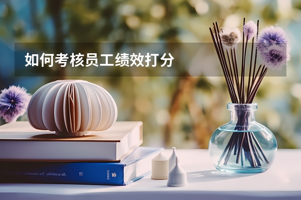 如何考核员工绩效打分